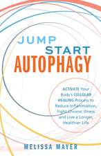 Jump Start Autophagy: Activate Your Body’s Cellular Healing Process to Reduce Inflammation, Fight Chronic Illness and Live a Longer, Healt