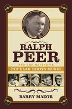 Ralph Peer and the Making of Popular Roots Music