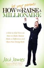 How to Let Your Parents Raise a Millionaire: A Kid-To-Kid View on How to Make Money, Make a Difference and Have Fun Doing Both!