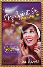 My Spirit Is Not Religious: A Guide to Living Your Authentic Life (a Sbnr or Spiritual But Not Religious Book)