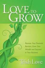 Love to Grow: Remove Your Financial Barriers, Grow Your Wealth and Succeed in Your Business