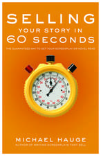 Selling Your Story in 60 Seconds: The Guaranteed Way to Get Your Screenplay or Novel Read