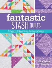 Fantastic Stash Quilts: 8 Projects 2 Ways Using Yardage or Scraps