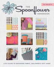 The Spoonflower Handbook: A DIY Guide to Designing Fabric, Wallpaper & Gift Wrap with 30+ Projects