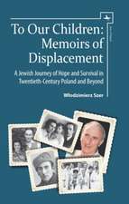 To Our Children: Memoirs of Displacement. a Jewish Journey of Hope and Survival in Twentieth-Century Poland and Beyond