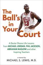 The Ball's in Your Court: A Doctor Shares Life Lessons from Michael Jordan, Phil Jackson, Abraham Maslowand other Inspiring Teachers