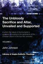 The Unbloody Sacrifice and Altar, Unvailed and Supported, Volume 2: In Which the Nature of the Eucharist Is Explained According to the Sentiments of t