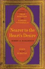 Nearer the Heart's Desire: Poets of the Rubaiyat: A Dual Biography of Omar Khayyam and Edward FitzGerald