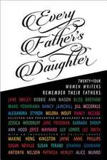 Every Father's Daughter: Twenty-Four Women Writers Remember Their Fathers