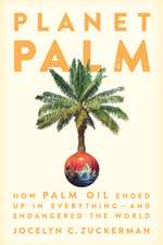 Planet Palm: How Palm Oil Ended Up in Everything--And Endangered the World