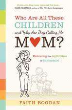 Who Are All These Children and Why Are They Calling Me Mom?: Embracing the Joyful Mess of Motherhood