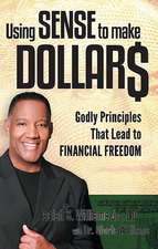 Using Sense to Make Dollars: Godly Principles That Lead to Financial Freedom