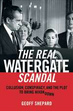 The Real Watergate Scandal: Collusion, Conspiracy, and the Plot That Brought Nixon Down