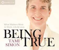 Being True: What Matters Most in Work, Life, and Love