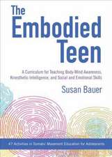 The Embodied Teen: A Somatic Curriculum for Teaching Body-Mind Awareness, Kinesthetic Intelligence, and Social and Emotional Skills--50 A