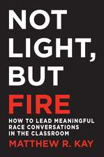 Not Light, but Fire: How to Lead Meaningful Race Conversations in the Classroom