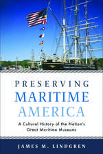 Preserving Maritime America: A Cultural History of the Nation's Great Maritime Museums