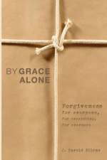 By Grace Alone: Forgiveness for Everyone, for Everything, for Evermore