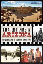 Location Filming in Arizona: The Screen Legacy of the Grand Canyon State