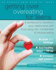 Getting Over Overeating for Teens: A Workbook to Transform Your Relationship with Food Using CBT, Mindfulness, and Intuitive Eating