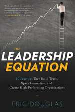 The Leadership Equation: 10 Practices That Build Trust, Spark Innovation, and Create High Performing Organizations