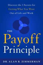 The Payoff Principle: Discover the 3 Secrets for Getting What You Want Out of Life and Work