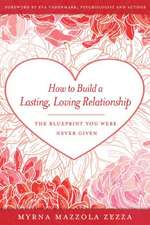 How to Build a Lasting, Loving Relationship: The Blueprint You Were Never Given