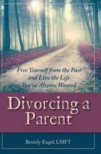 Divorcing a Parent: Free Yourself from the Past and Live the Life You've Always Wanted