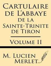 Cartulaire de L'Abbaye de La Sainte-Trinite de Tiron (Volume II)