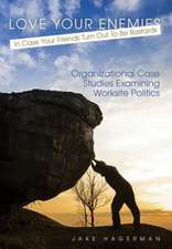 Love Your Enemies in Case Your Friends Turn Out to Be Bastards: Organizational Case Studies Examining Worksite Politics