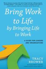 Bring Work to Life by Bringing Life to Work: A Guide for Leaders and Organizations