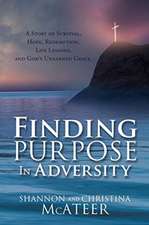 Finding Purpose In Adversity: A Story of Survival, Hope, Redemption, Life Lessons, and God's Unearned Grace.