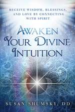 Awaken Your Divine Intuition: Receive Wisdom, Blessings, and Love by Connecting with Spirit