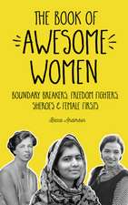 The Book of Awesome Women: Boundary Breakers, Freedom Fighters, Sheroes and Female Firsts