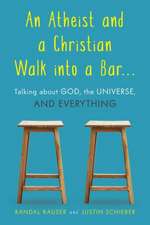 An Atheist and a Christian Walk Into a Bar: Talking about God, the Universe, and Everything