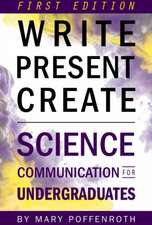 Write, Present, Create: Science Communication for Undergraduates (First Edition)