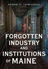 Thibodeau, A: Forgotten Industry and Institutions of Maine