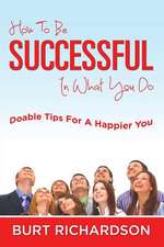 How to Be Successful in What You Do: Doable Tips for a Happier You