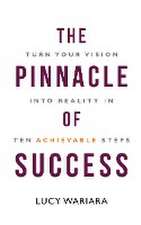 The Pinnacle of Success - Turn Your Vision into Reality in Ten Achievable Steps