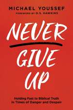 Never Give Up: Holding Fast to Biblical Truth in Times of Danger and Despair