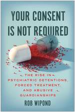 Your Consent Is Not Required: The Rise in Psychiatric Detentions, Forced Treatment, and Abusive Guardianships