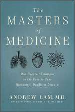 The Masters of Medicine: Our Greatest Triumphs in the Race to Cure Humanity's Deadliest Diseases