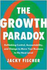 The Growth Paradox: Rethinking Control, Accountability, and Change to Move Your Business to the Next Level