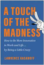 A Touch of the Madness: How to Be More Innovative in Work and Life... by Being a Little Crazy