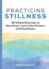 Practicing Stillness: 50 Simple Exercises to Slow Down, Live in the Moment, and Find Peace