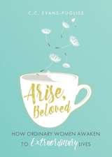 Arise Beloved: How Ordinary Women Awaken to Extraordinary Lives