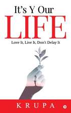 It's Y Our Life: Love It, Live It, Don't Delay It