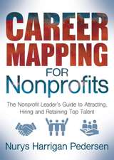 Career Mapping for Nonprofits: The Nonprofits Leaderas Guide to Attracting, Hiring, and Retaining Top Talent