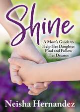 Shine: A Mom's Guide to Help Her Daughter Find and Follow Her Dreams