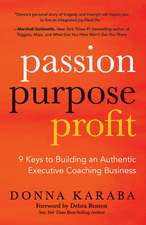 Passion, Purpose, Profit: 9 Keys to Building an Authentic Executive Coaching Business